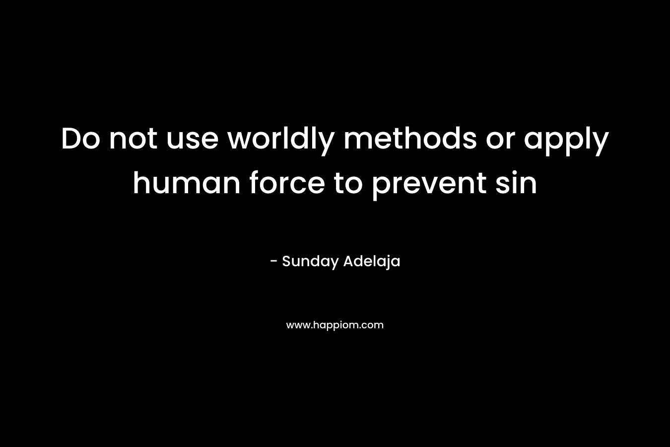 Do not use worldly methods or apply human force to prevent sin – Sunday Adelaja