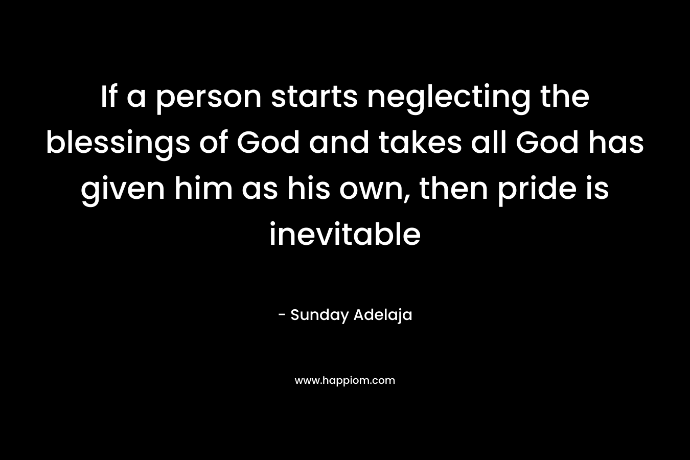 If a person starts neglecting the blessings of God and takes all God has given him as his own, then pride is inevitable