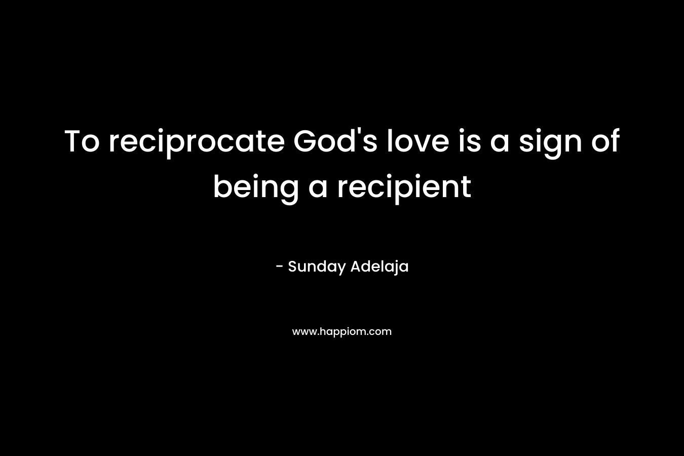 To reciprocate God's love is a sign of being a recipient