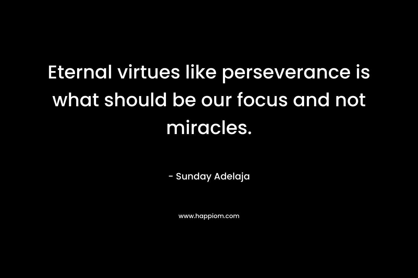 Eternal virtues like perseverance is what should be our focus and not miracles.