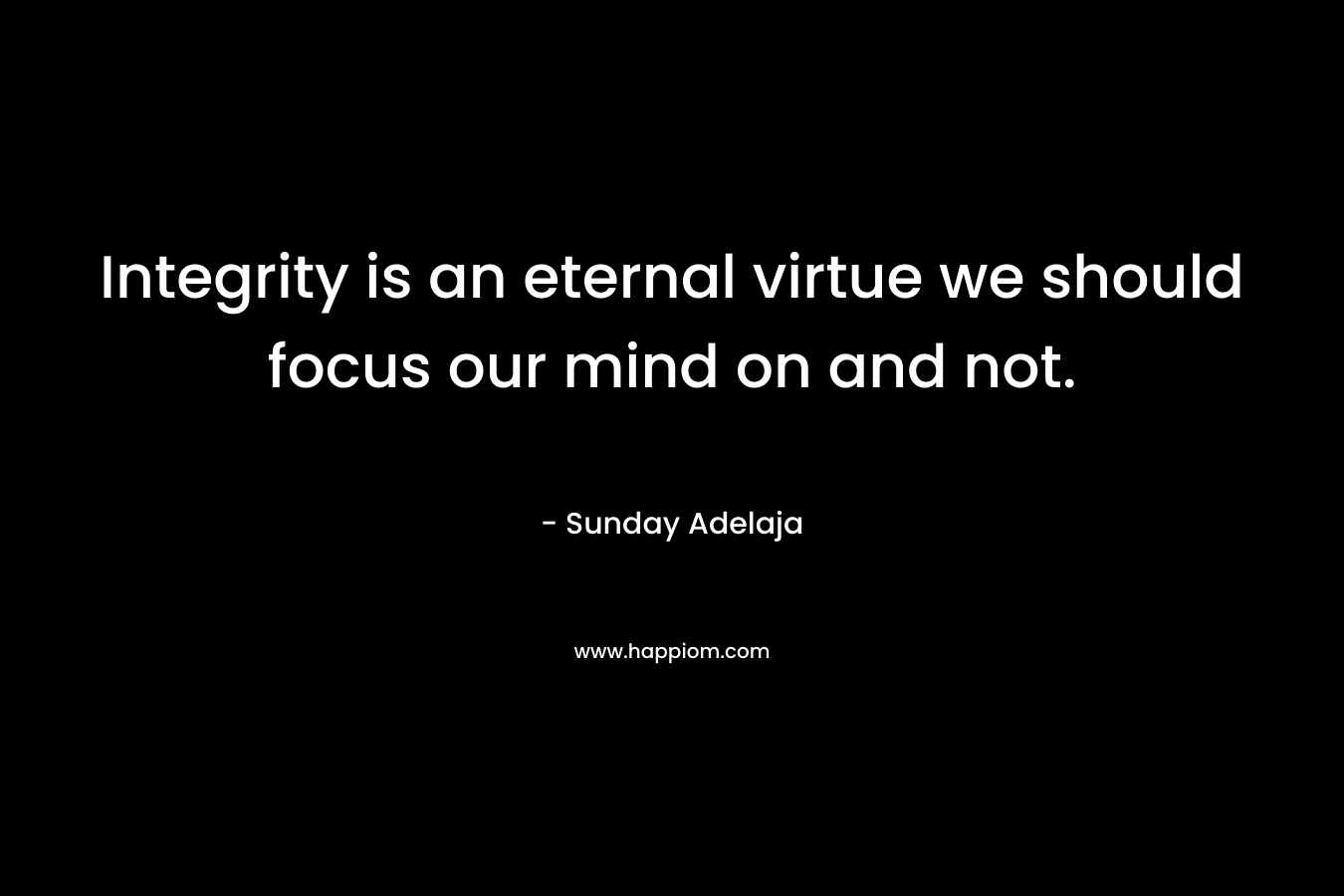 Integrity is an eternal virtue we should focus our mind on and not.