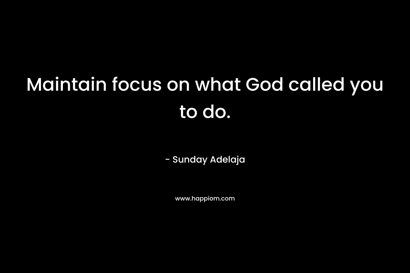 Maintain focus on what God called you to do.