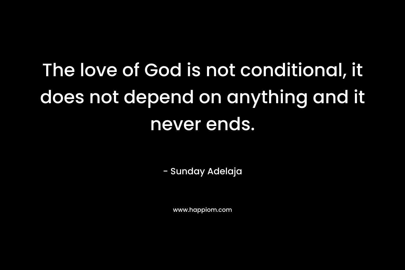The love of God is not conditional, it does not depend on anything and it never ends.