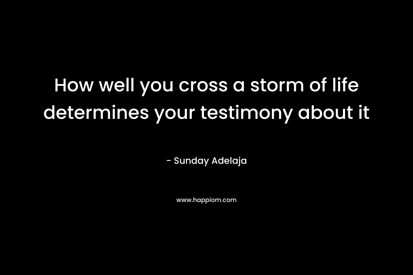 How well you cross a storm of life determines your testimony about it