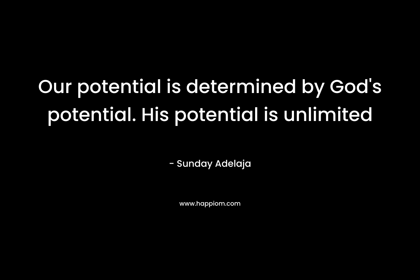 Our potential is determined by God's potential. His potential is unlimited