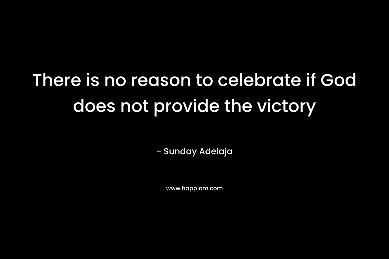 There is no reason to celebrate if God does not provide the victory