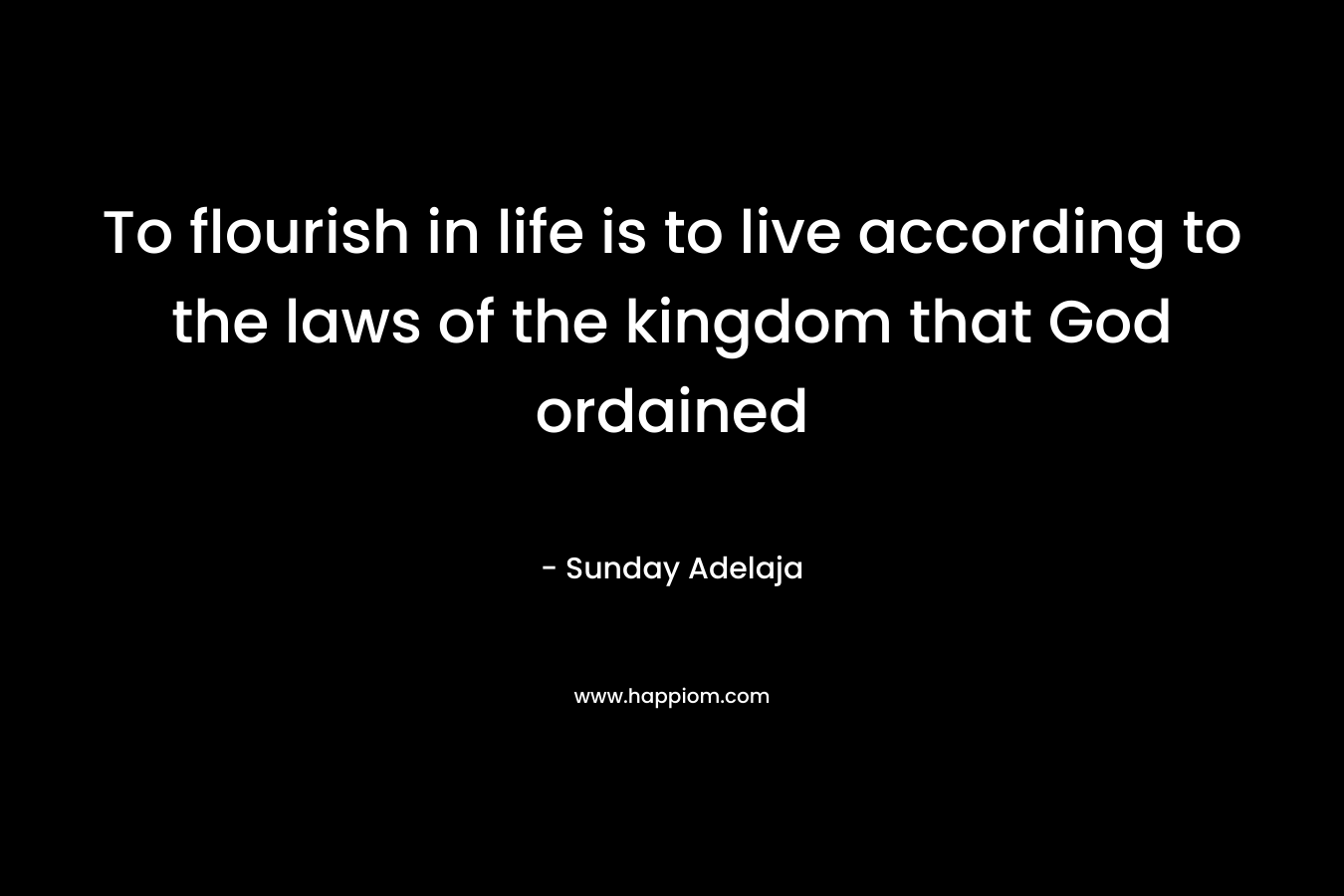 To flourish in life is to live according to the laws of the kingdom that God ordained