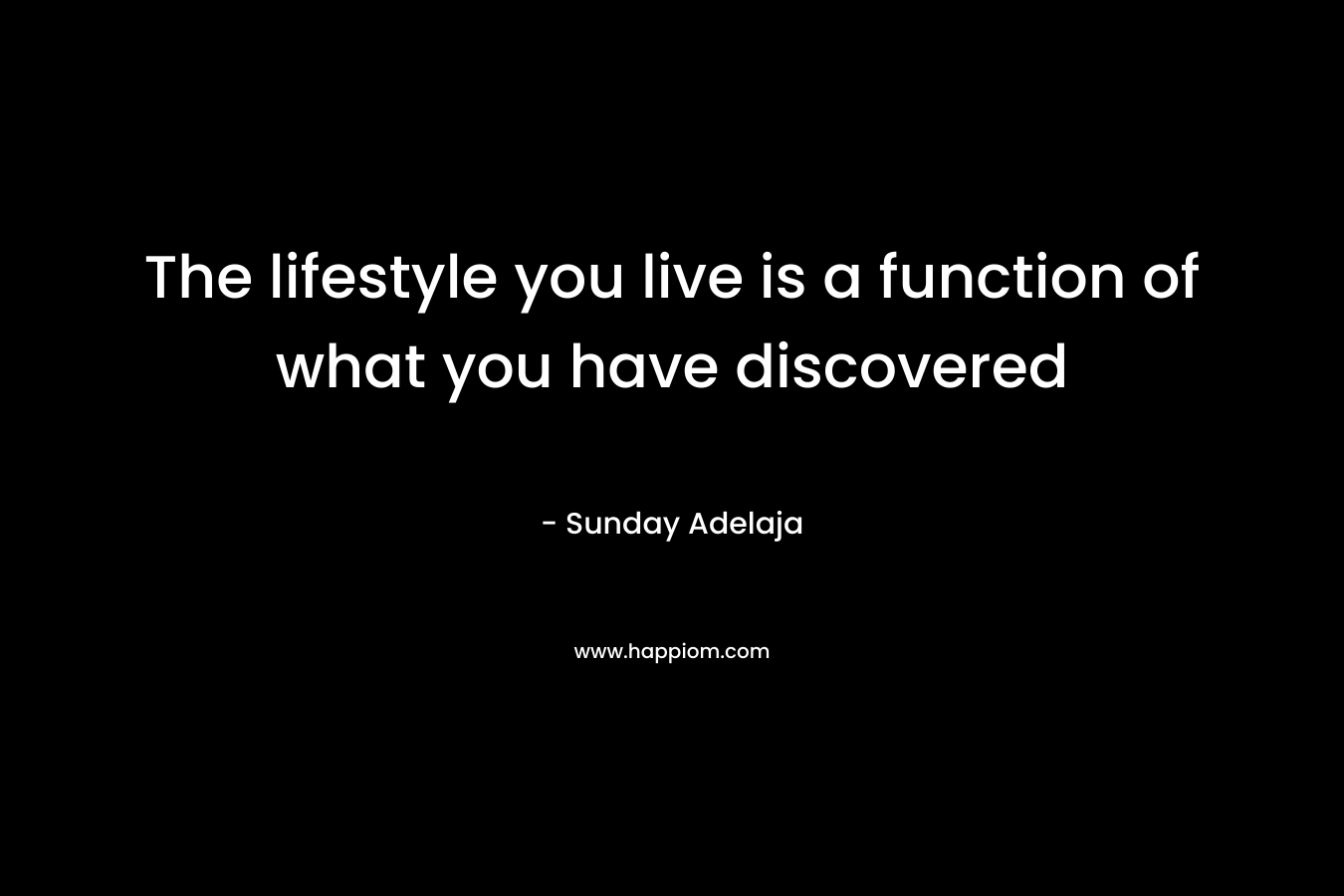 The lifestyle you live is a function of what you have discovered