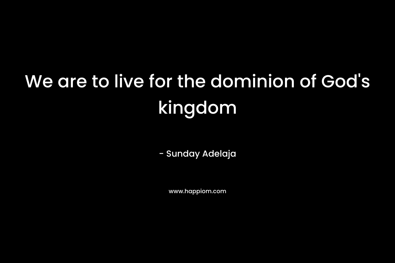 We are to live for the dominion of God’s kingdom – Sunday Adelaja