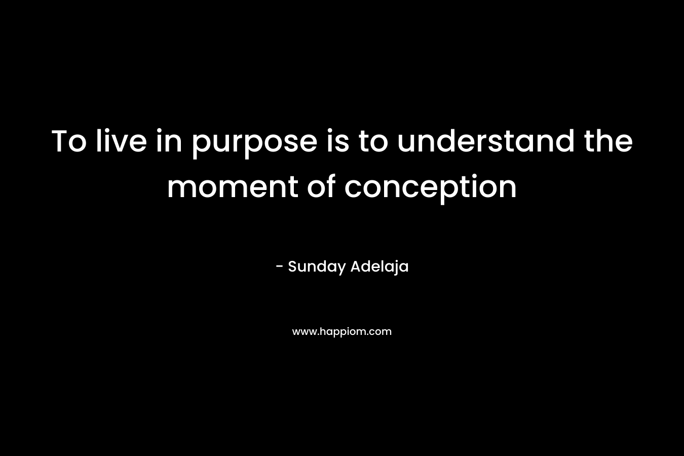 To live in purpose is to understand the moment of conception – Sunday Adelaja
