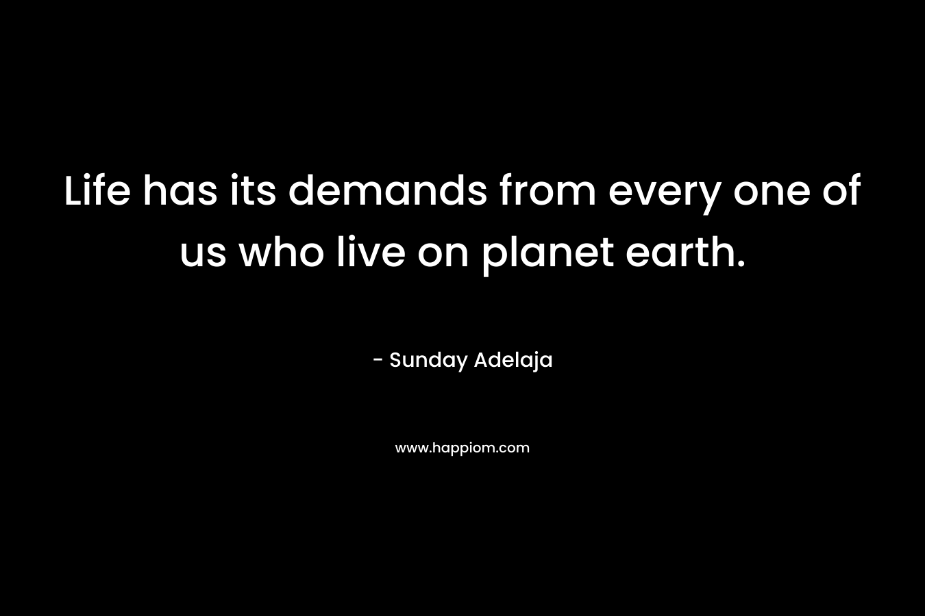 Life has its demands from every one of us who live on planet earth.