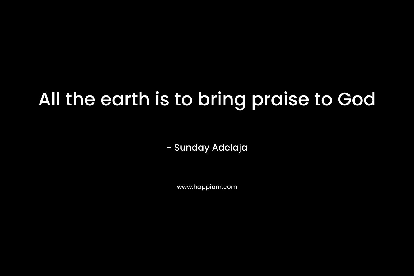 All the earth is to bring praise to God
