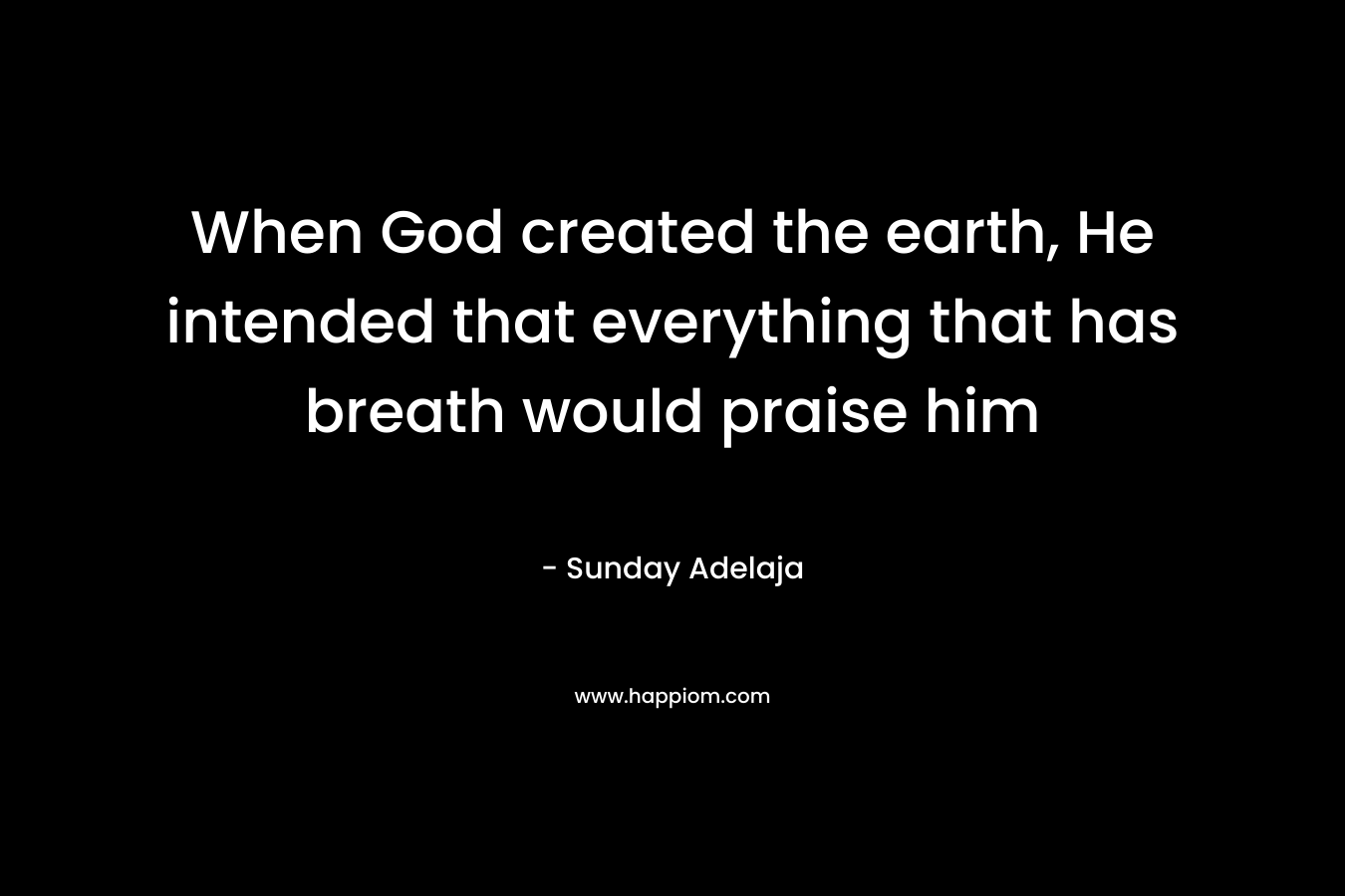 When God created the earth, He intended that everything that has breath would praise him