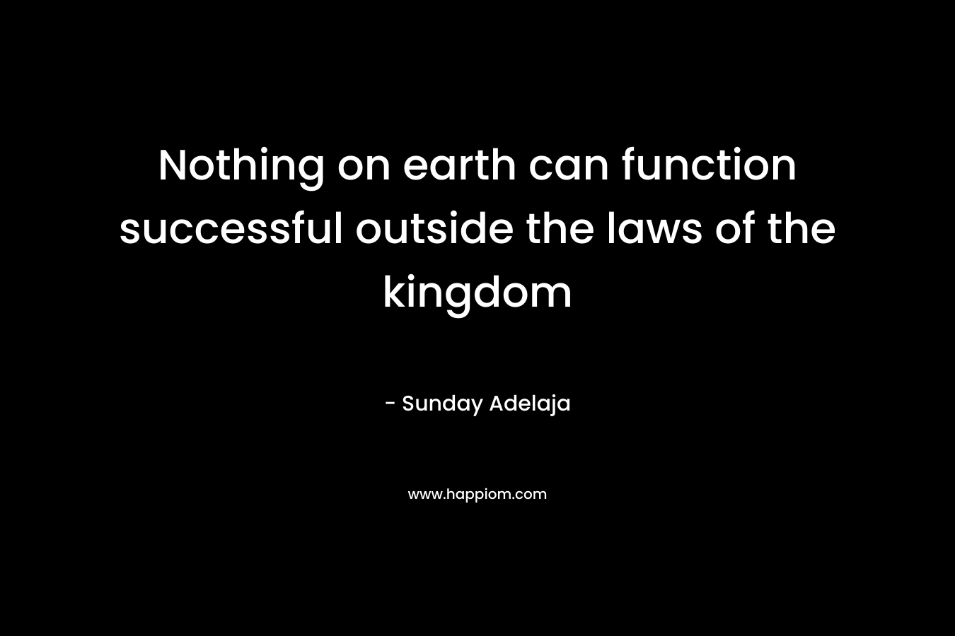 Nothing on earth can function successful outside the laws of the kingdom
