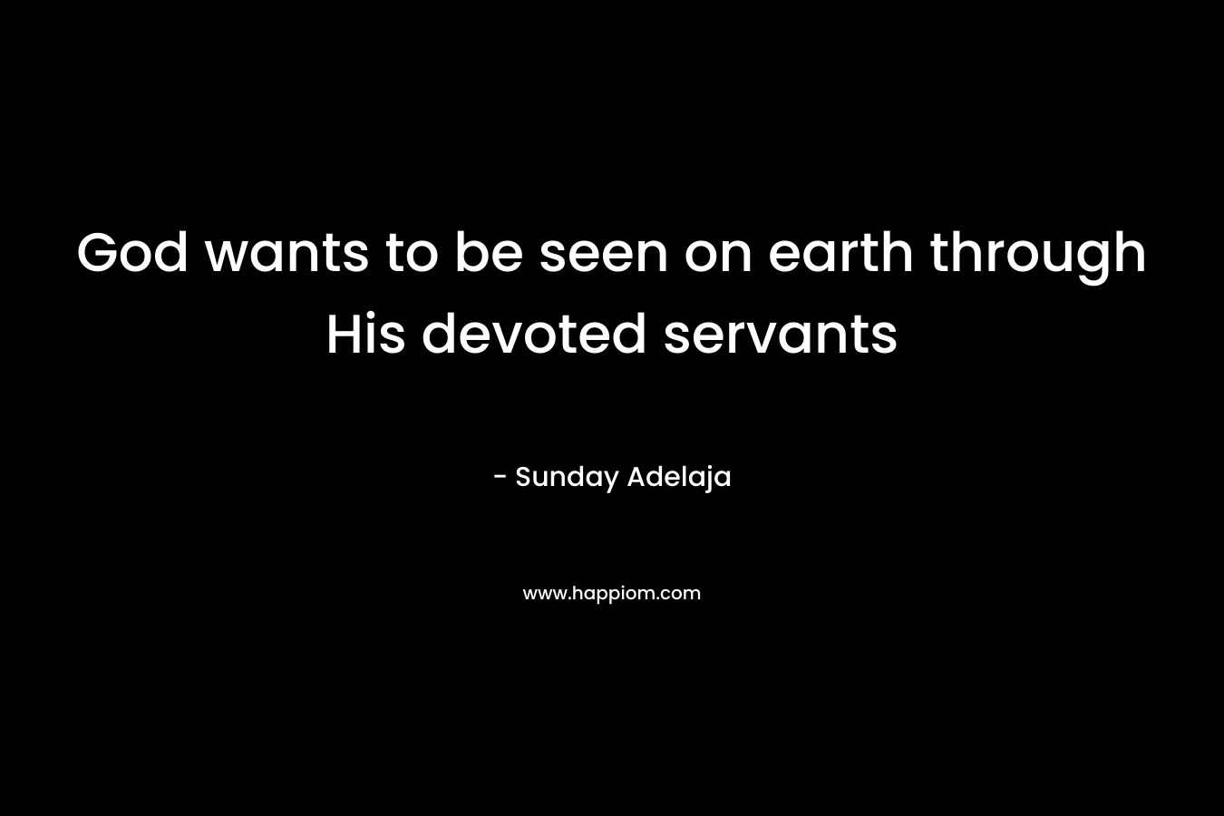 God wants to be seen on earth through His devoted servants