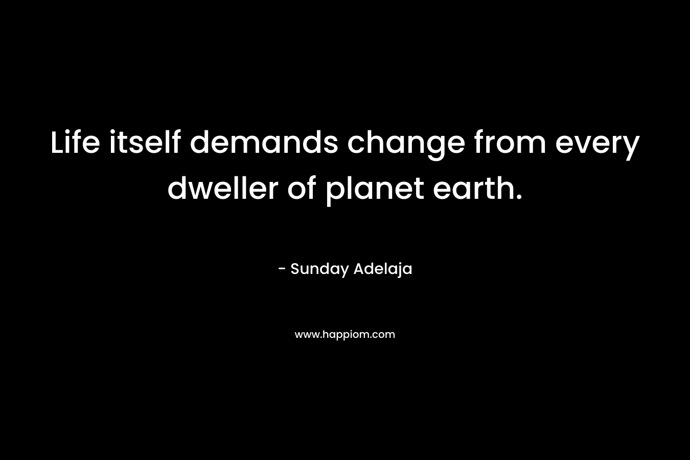 Life itself demands change from every dweller of planet earth.