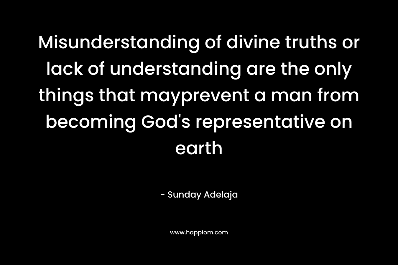 Misunderstanding of divine truths or lack of understanding are the only things that mayprevent a man from becoming God's representative on earth