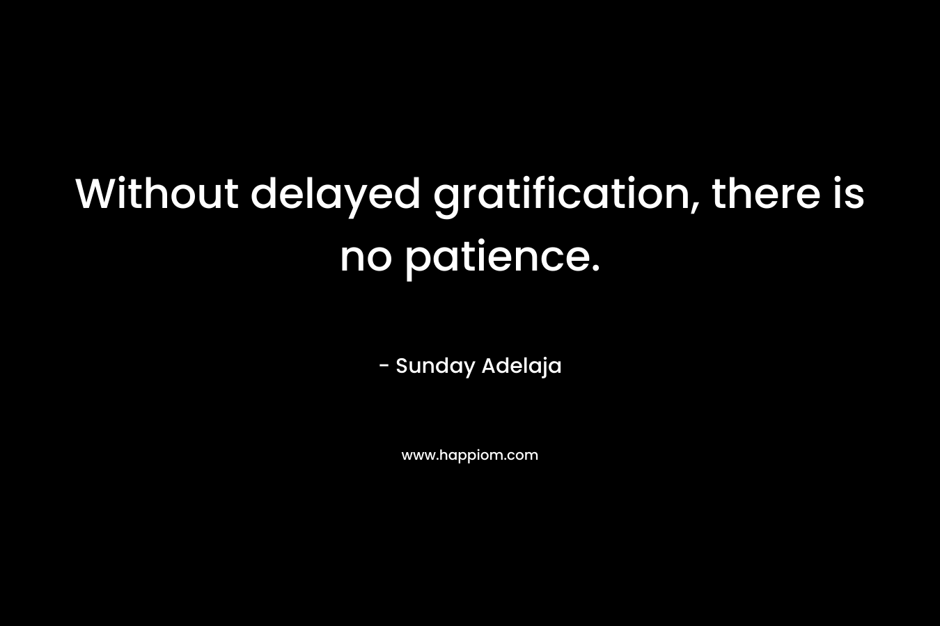 Without delayed gratification, there is no patience.