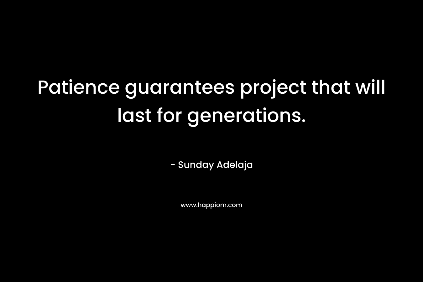 Patience guarantees project that will last for generations. – Sunday Adelaja