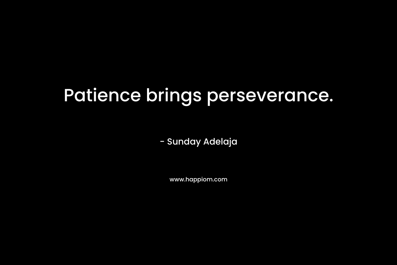 Patience brings perseverance.