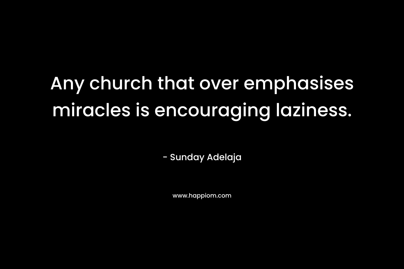 Any church that over emphasises miracles is encouraging laziness.