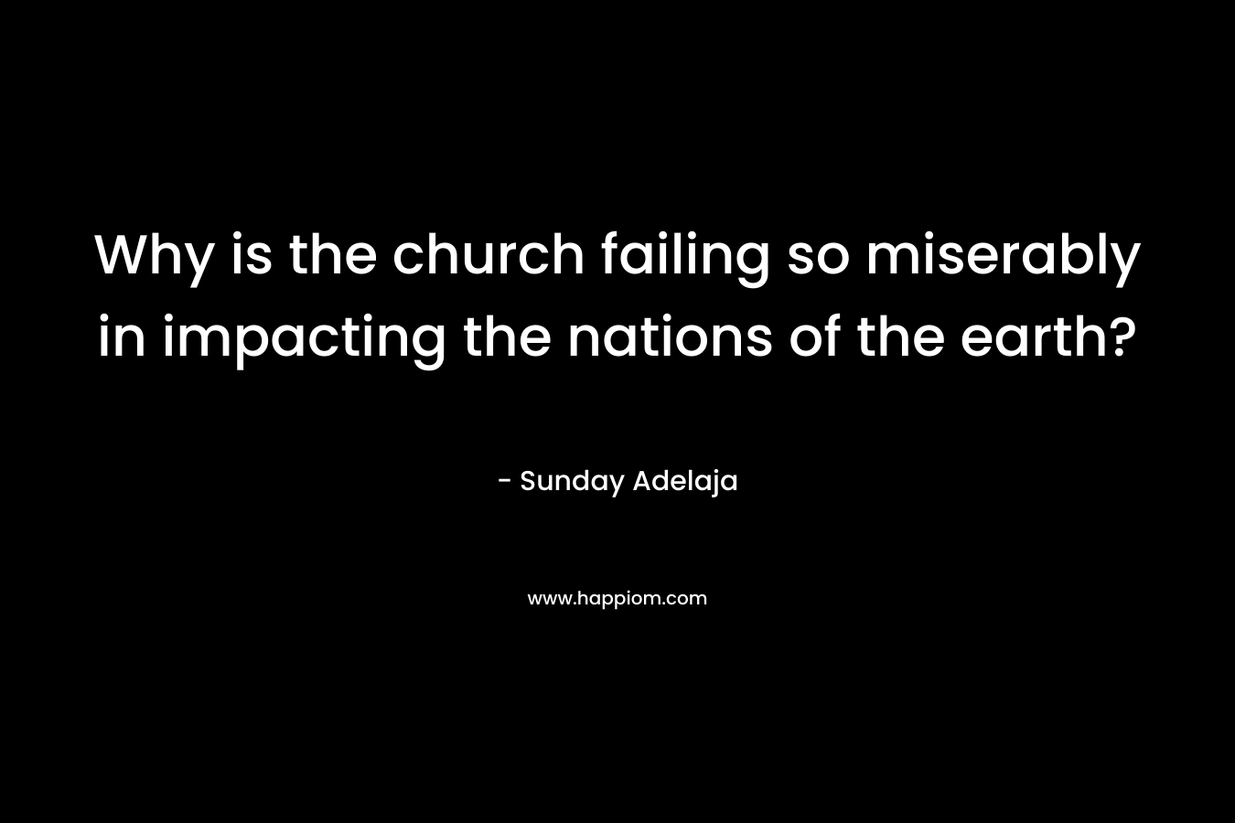 Why is the church failing so miserably in impacting the nations of the earth? – Sunday Adelaja