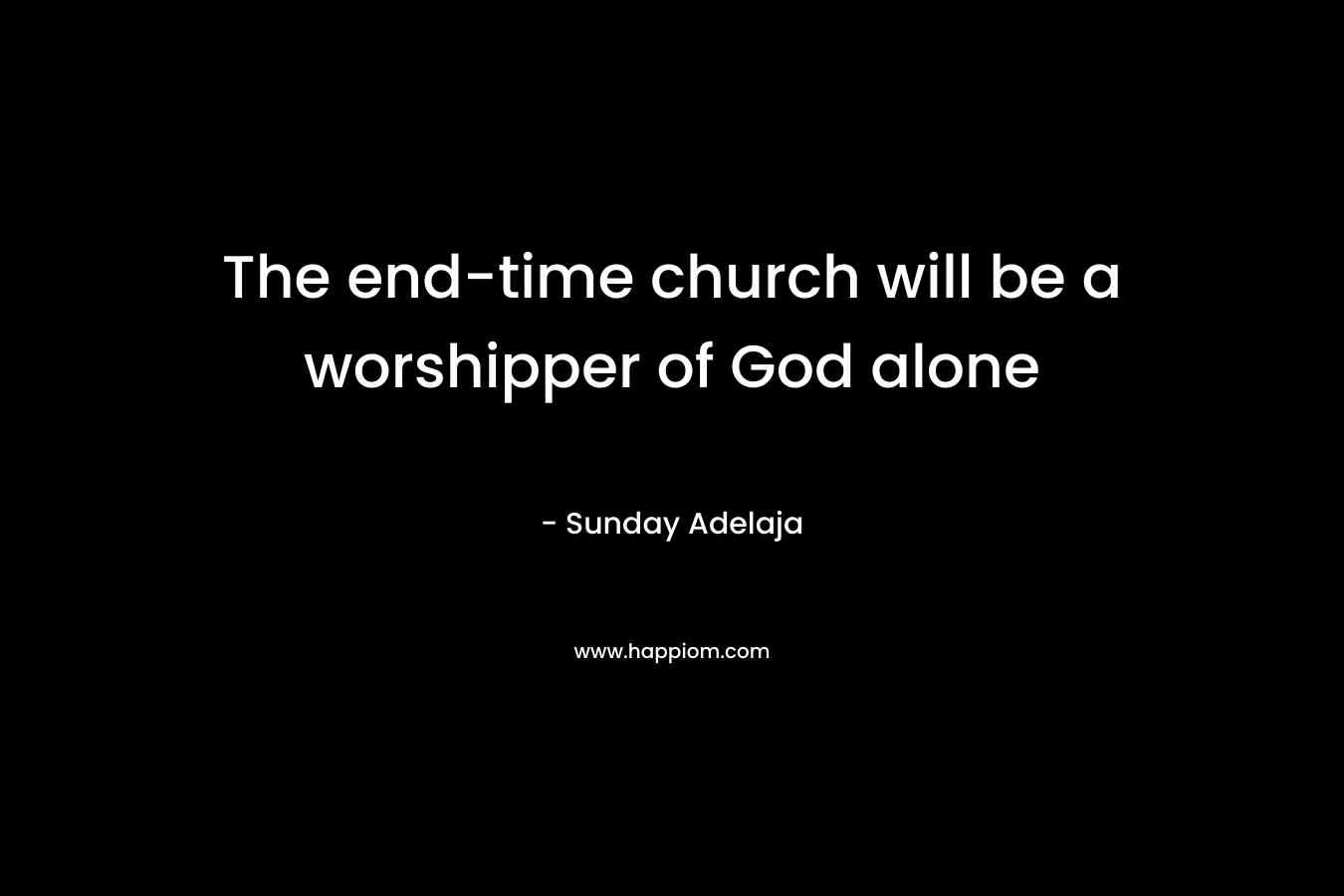 The end-time church will be a worshipper of God alone – Sunday Adelaja