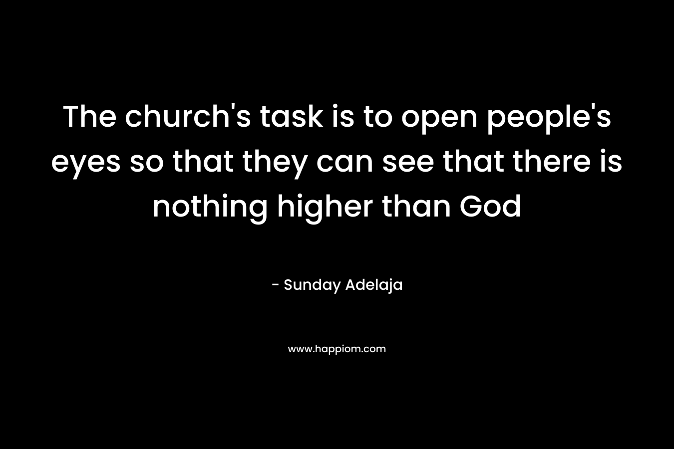 The church’s task is to open people’s eyes so that they can see that there is nothing higher than God – Sunday Adelaja