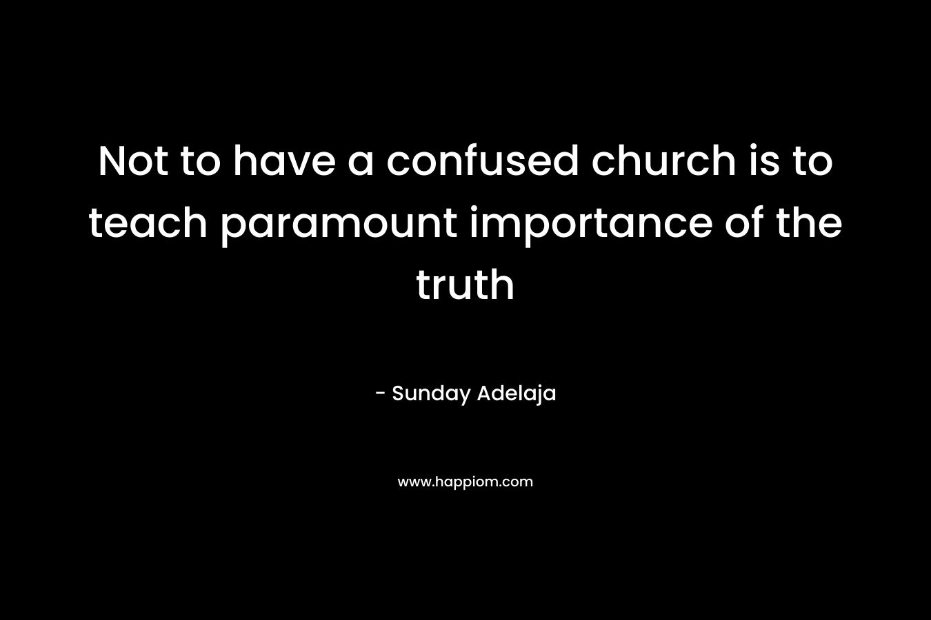 Not to have a confused church is to teach paramount importance of the truth