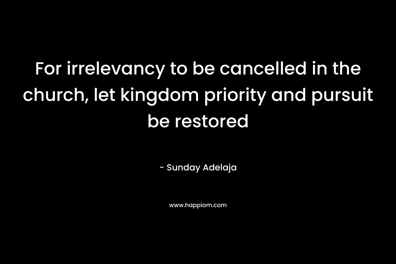 For irrelevancy to be cancelled in the church, let kingdom priority and pursuit be restored
