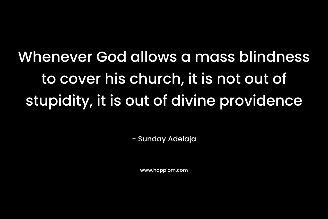 Whenever God allows a mass blindness to cover his church, it is not out of stupidity, it is out of divine providence – Sunday Adelaja