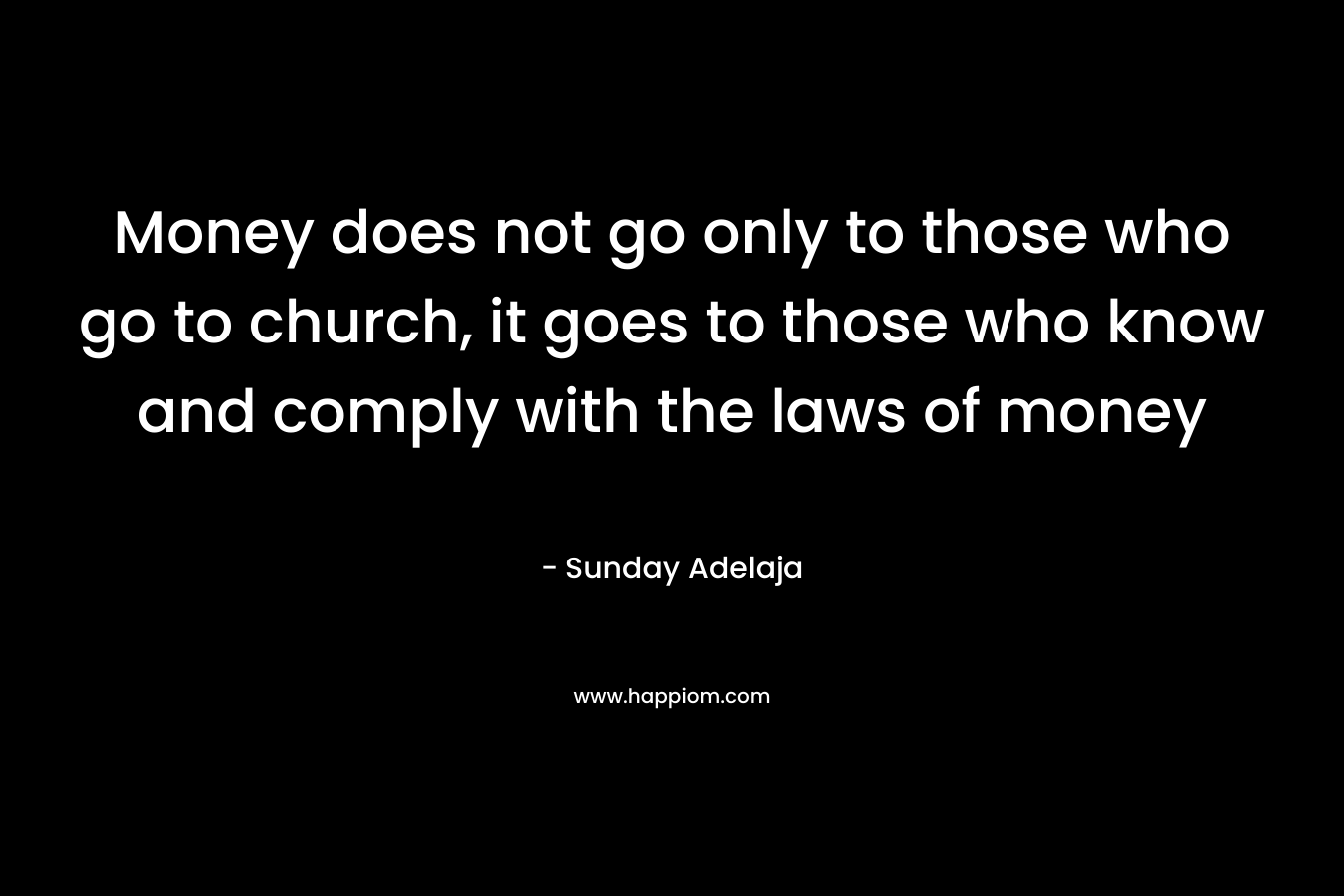 Money does not go only to those who go to church, it goes to those who know and comply with the laws of money
