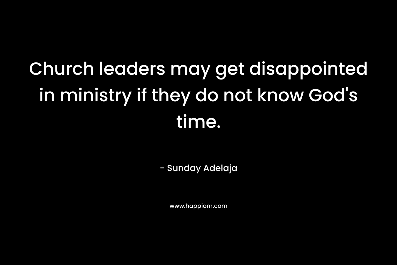 Church leaders may get disappointed in ministry if they do not know God’s time. – Sunday Adelaja