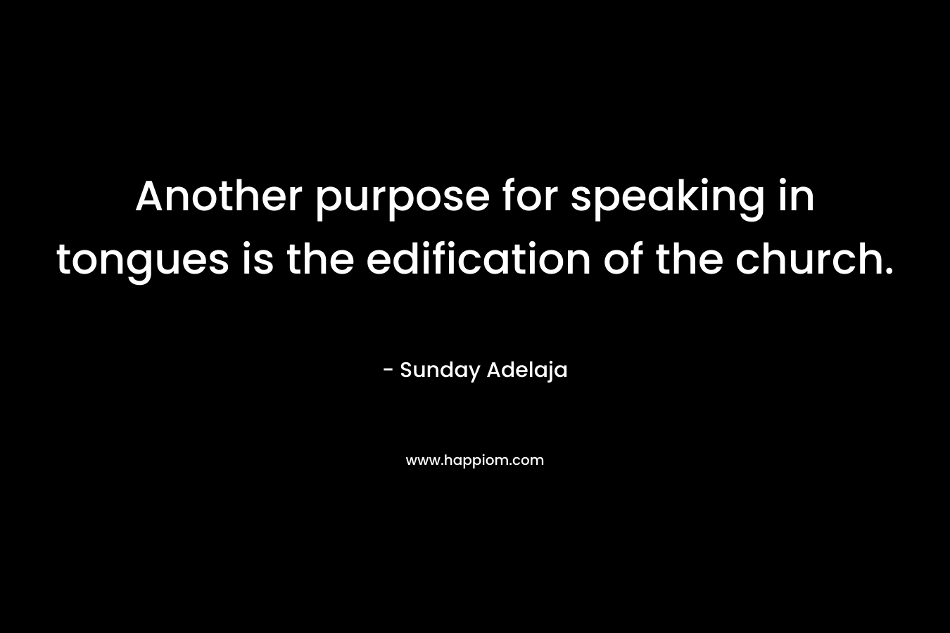 Another purpose for speaking in tongues is the edification of the church. – Sunday Adelaja