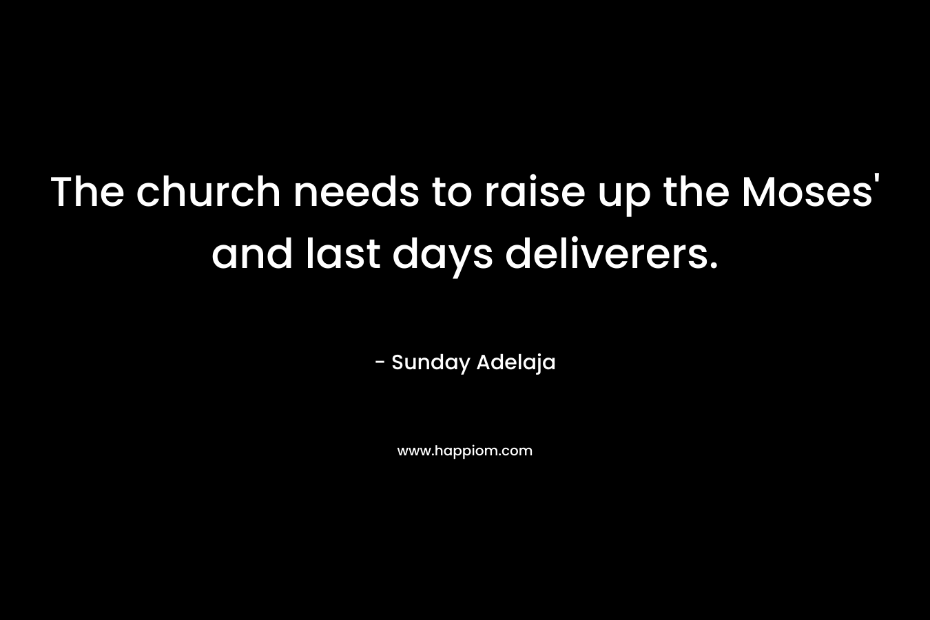 The church needs to raise up the Moses' and last days deliverers.