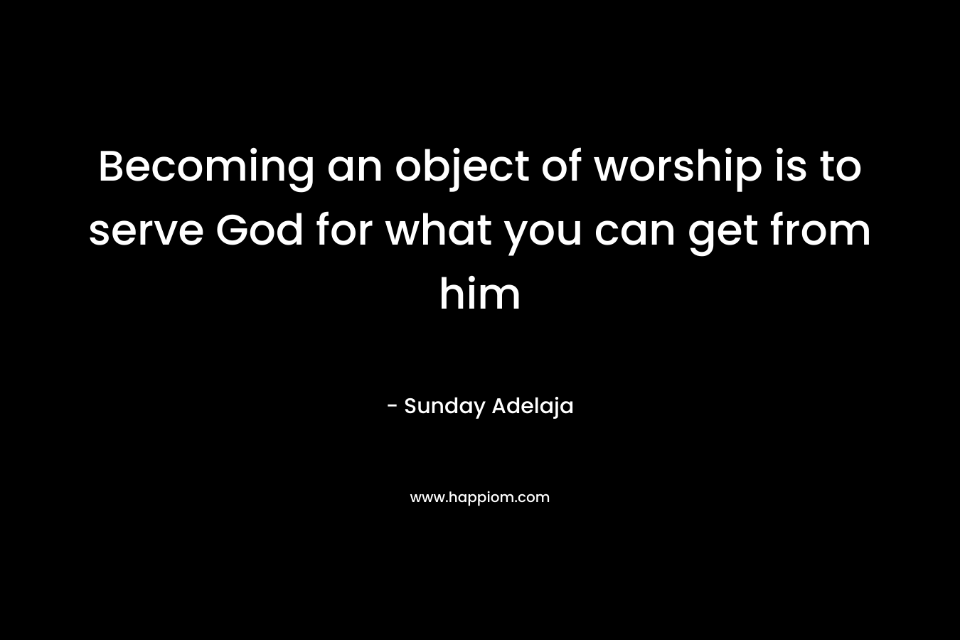 Becoming an object of worship is to serve God for what you can get from him – Sunday Adelaja