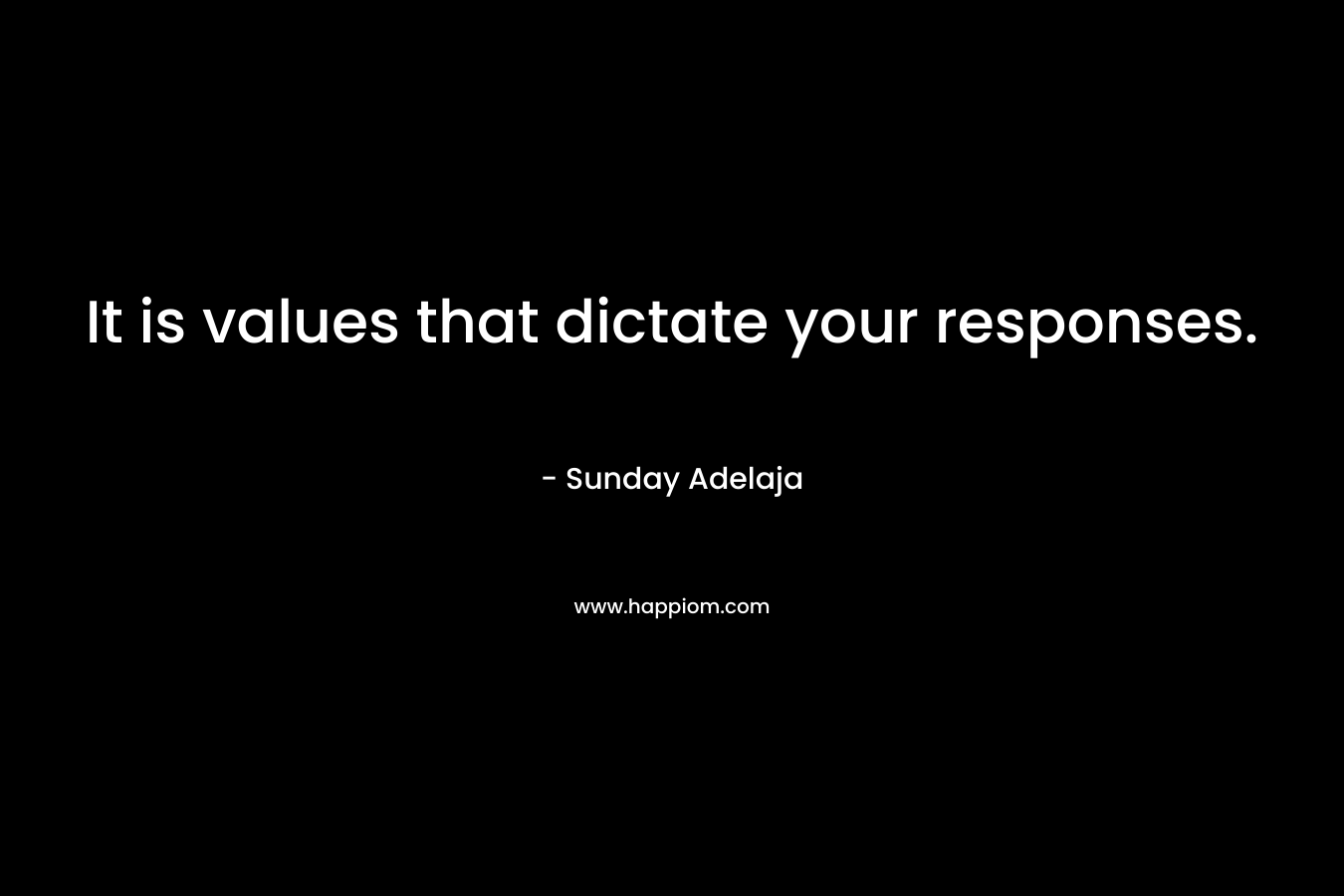 It is values that dictate your responses. – Sunday Adelaja