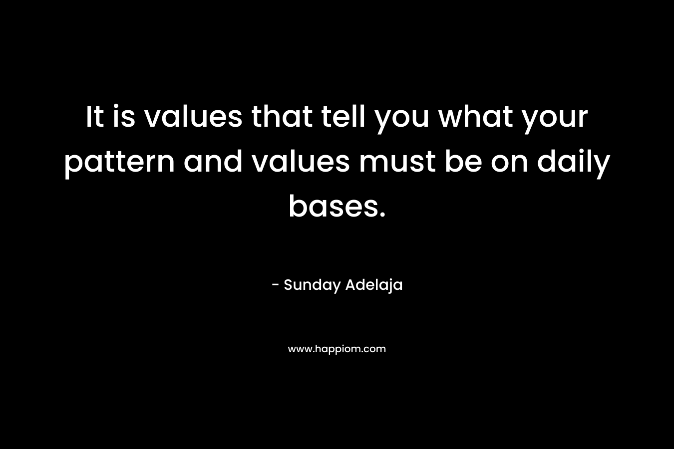 It is values that tell you what your pattern and values must be on daily bases. – Sunday Adelaja