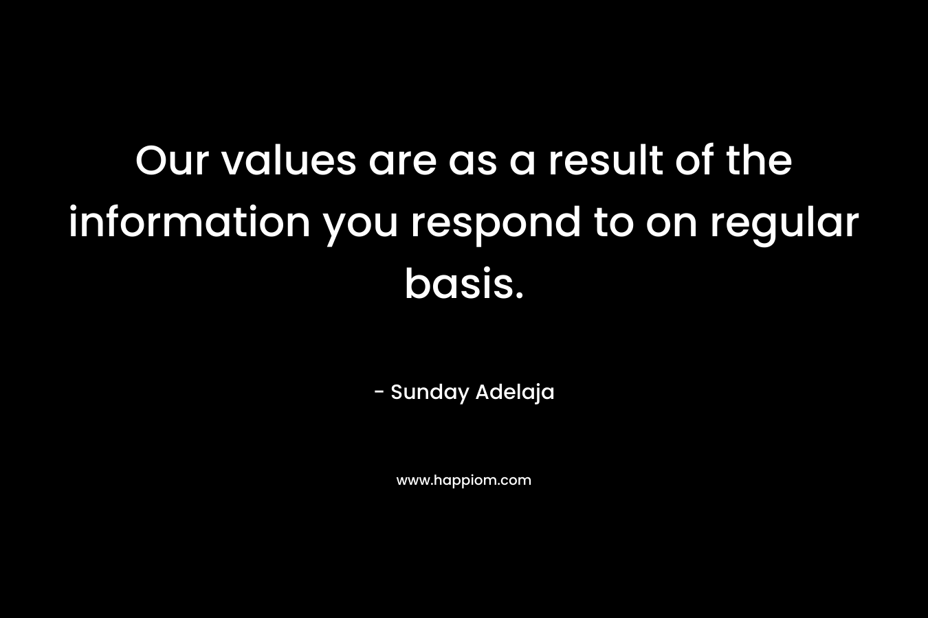 Our values are as a result of the information you respond to on regular basis.