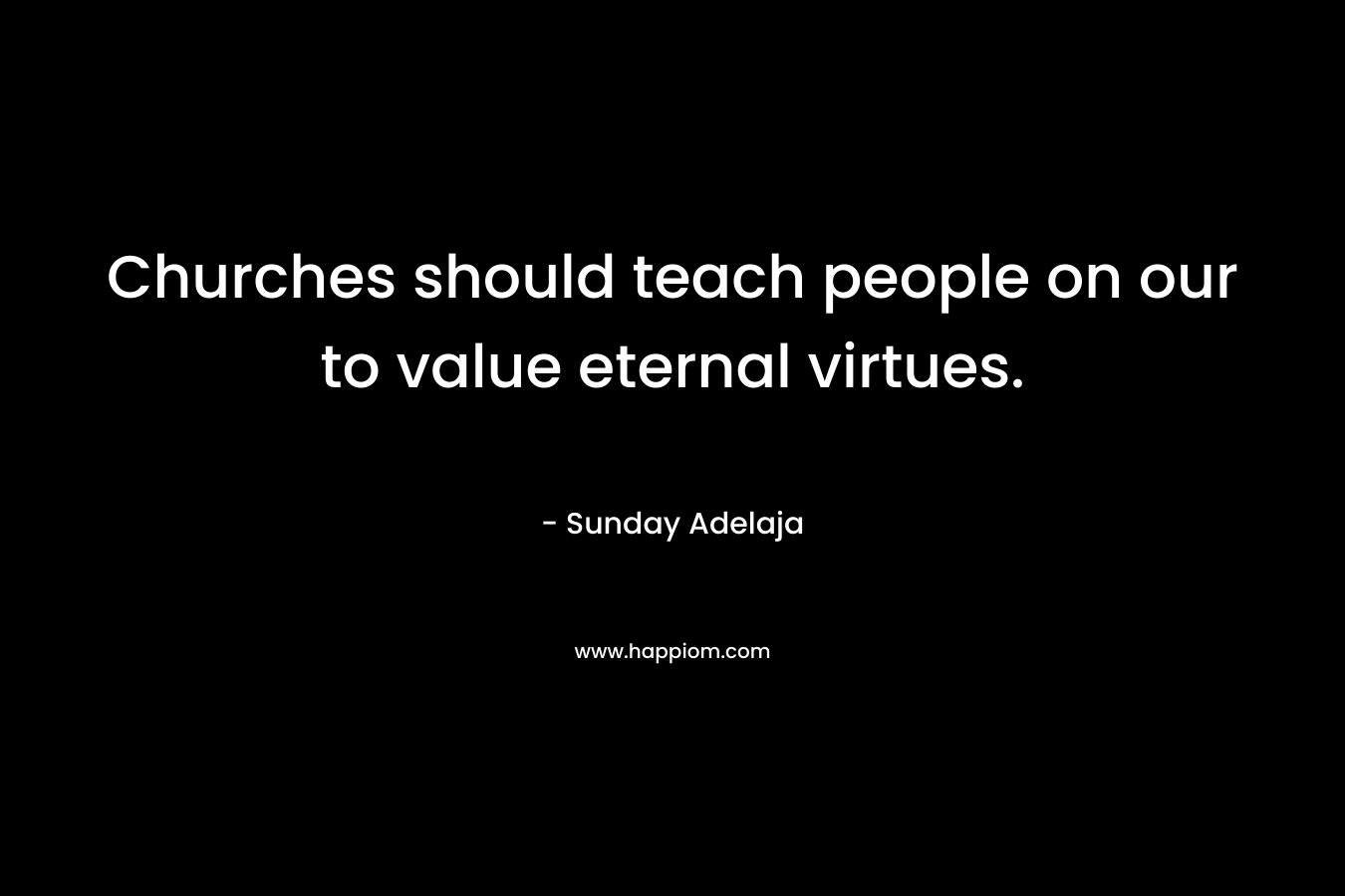 Churches should teach people on our to value eternal virtues.