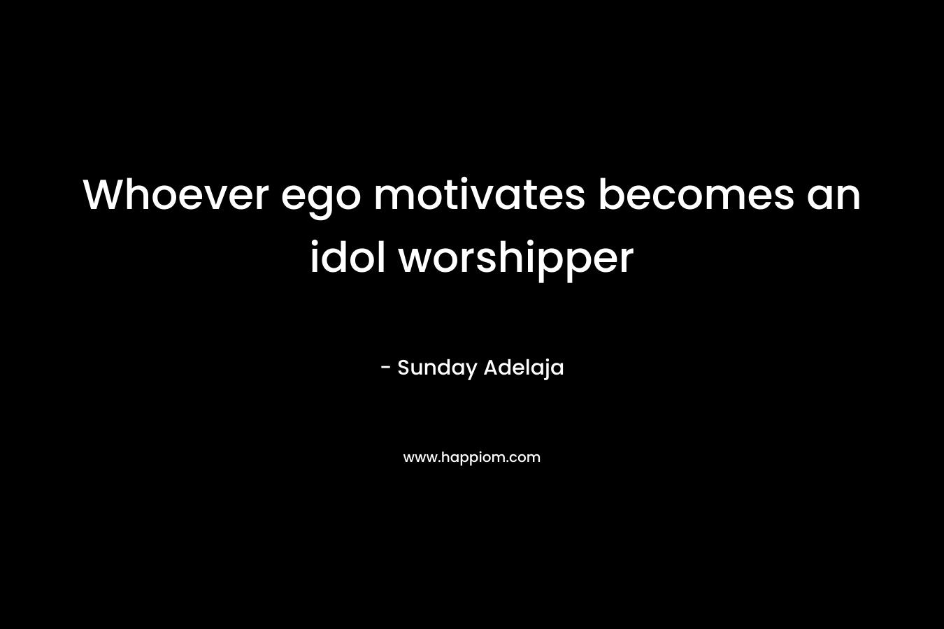 Whoever ego motivates becomes an idol worshipper – Sunday Adelaja