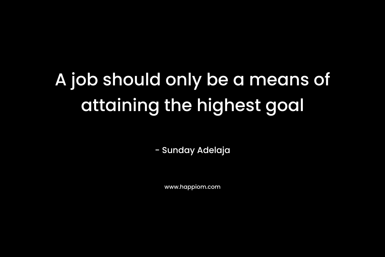 A job should only be a means of attaining the highest goal – Sunday Adelaja