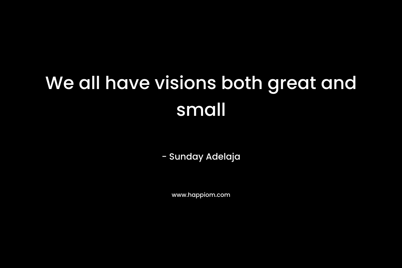 We all have visions both great and small – Sunday Adelaja