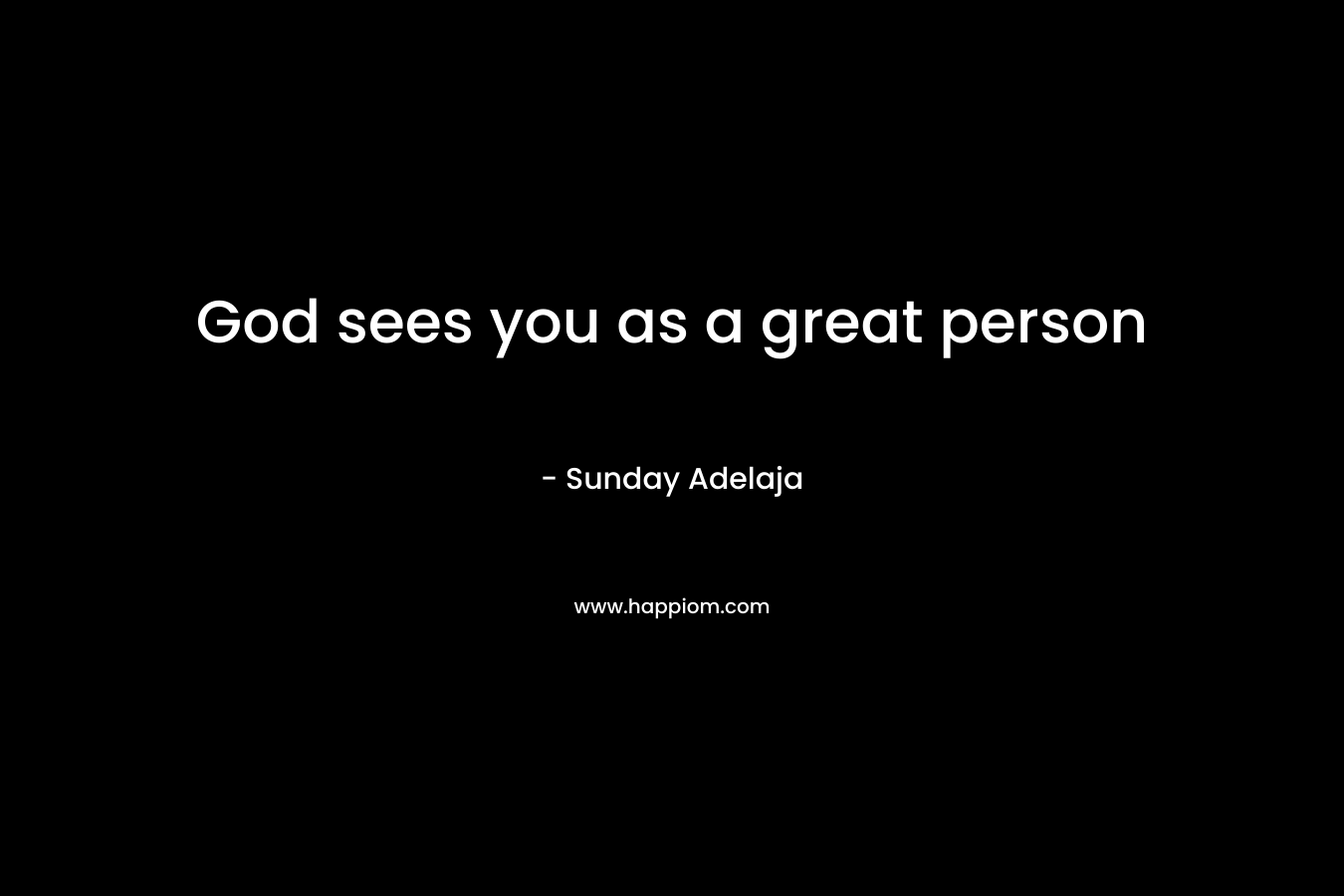 God sees you as a great person – Sunday Adelaja