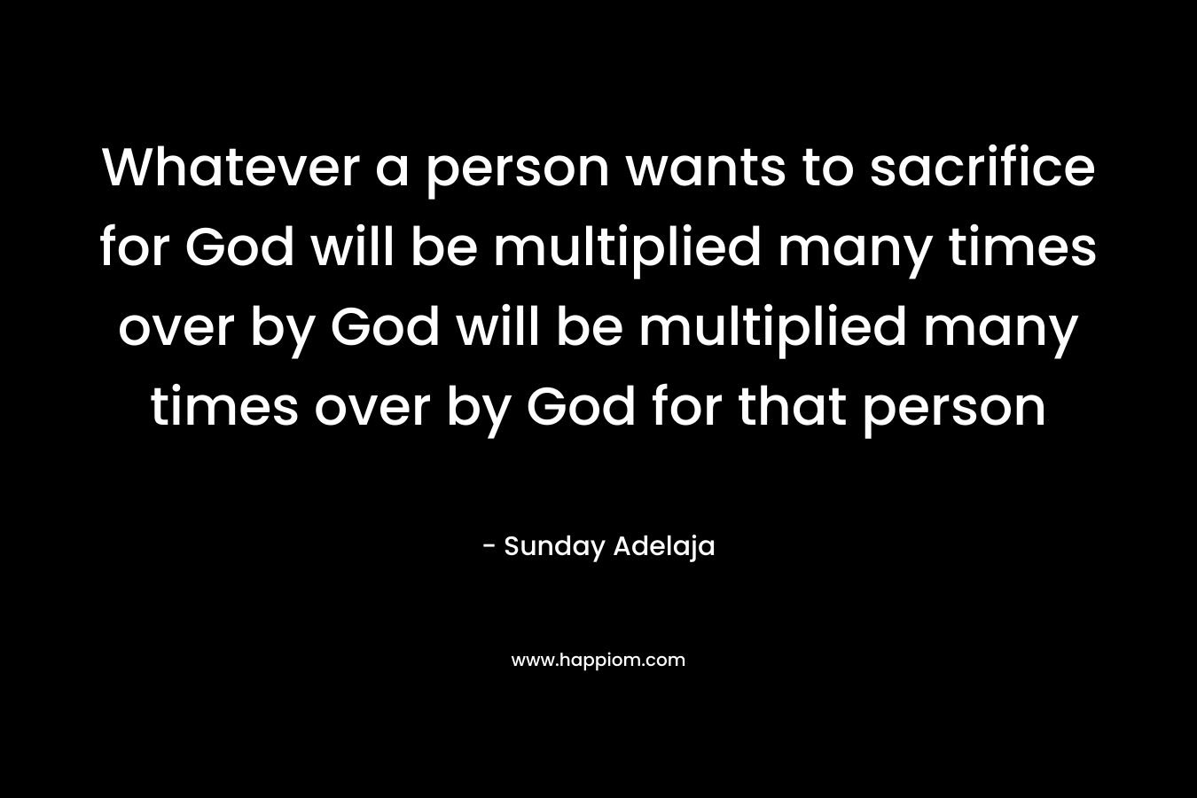 Whatever a person wants to sacrifice for God will be multiplied many times over by God will be multiplied many times over by God for that person