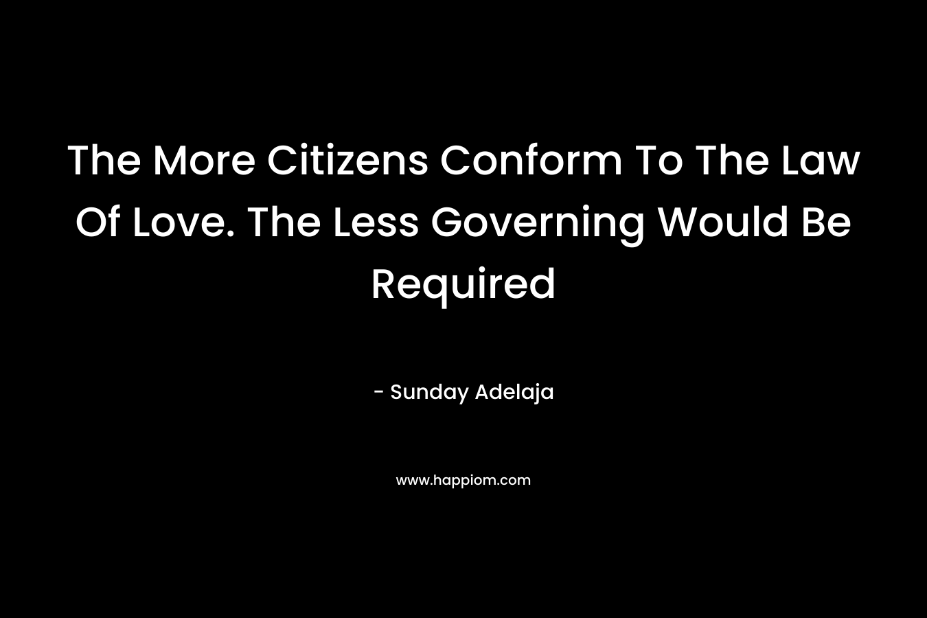 The More Citizens Conform To The Law Of Love. The Less Governing Would Be Required – Sunday Adelaja