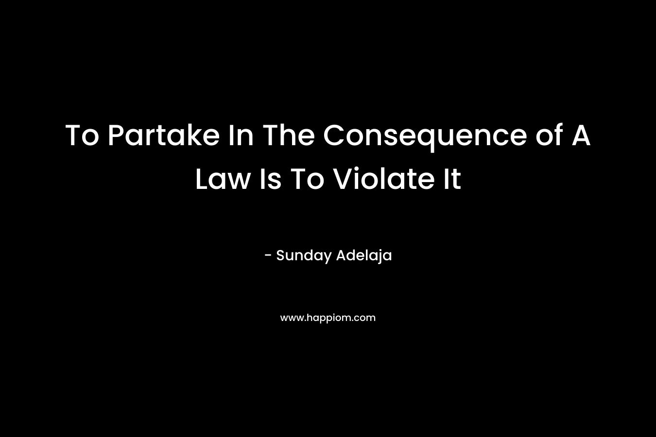 To Partake In The Consequence of A Law Is To Violate It