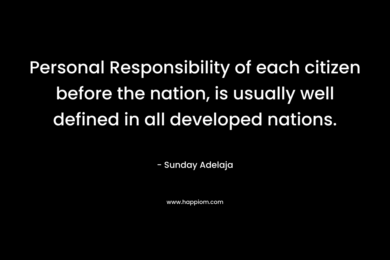 Personal Responsibility of each citizen before the nation, is usually well defined in all developed nations. – Sunday Adelaja