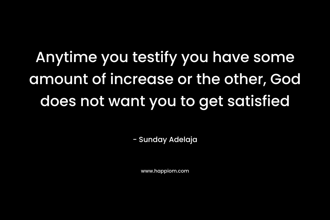 Anytime you testify you have some amount of increase or the other, God does not want you to get satisfied – Sunday Adelaja