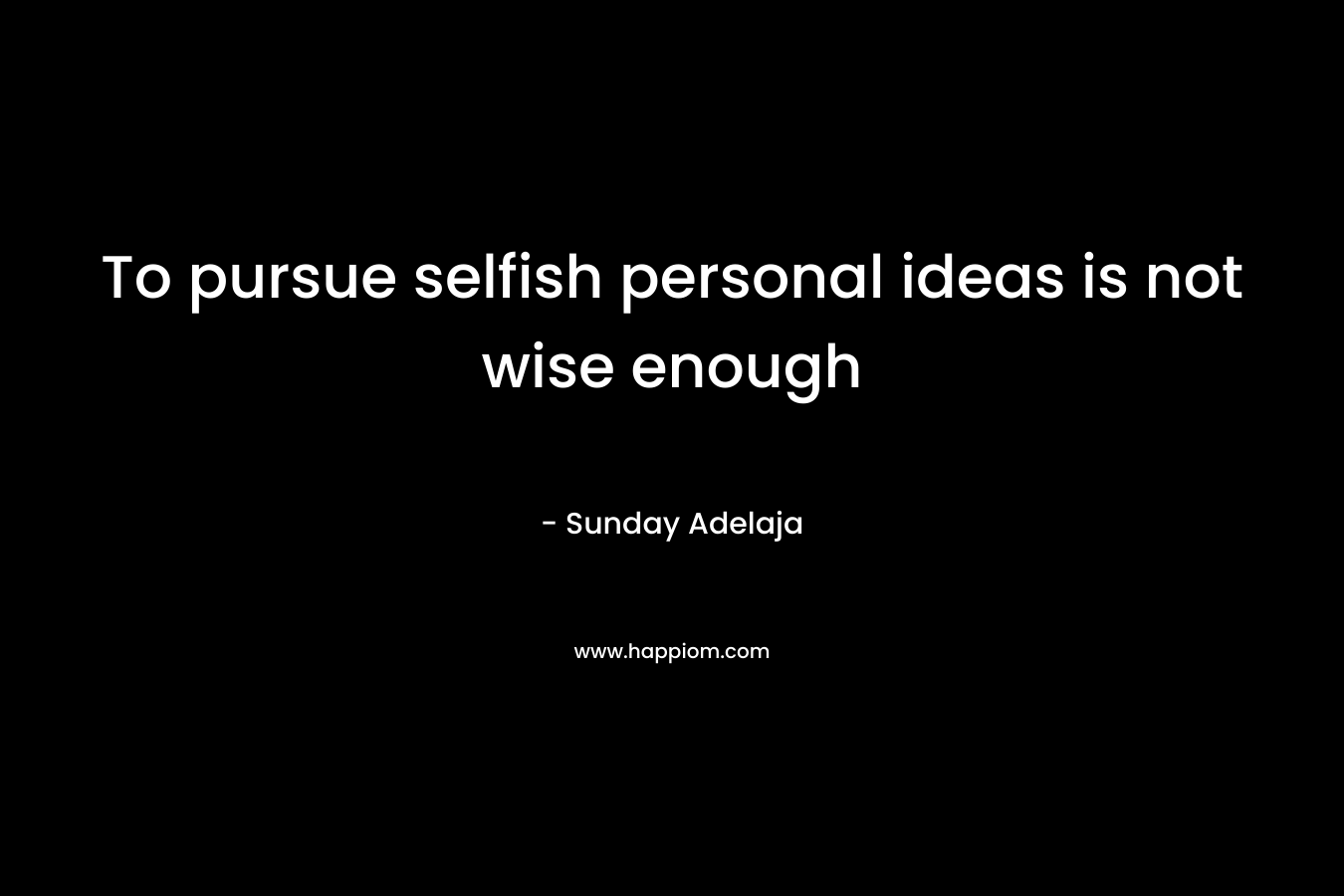 To pursue selfish personal ideas is not wise enough – Sunday Adelaja
